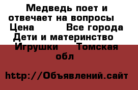 Медведь поет и отвечает на вопросы  › Цена ­ 600 - Все города Дети и материнство » Игрушки   . Томская обл.